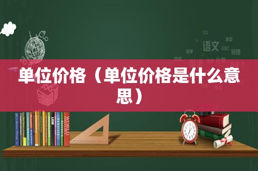 单位价格（单位价格是什么意思）