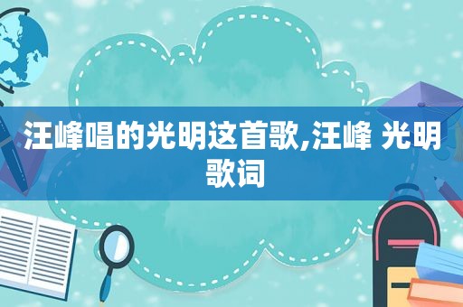 汪峰唱的光明这首歌,汪峰 光明 歌词