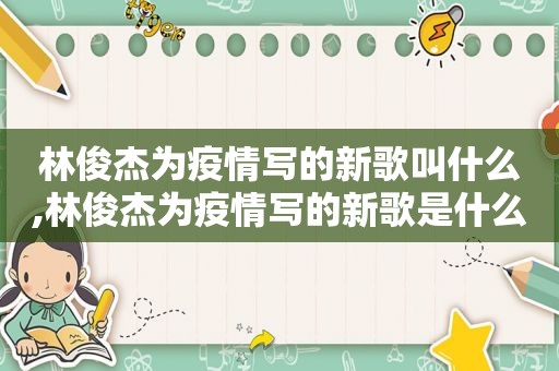 林俊杰为疫情写的新歌叫什么,林俊杰为疫情写的新歌是什么