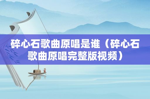 碎心石歌曲原唱是谁（碎心石歌曲原唱完整版视频）