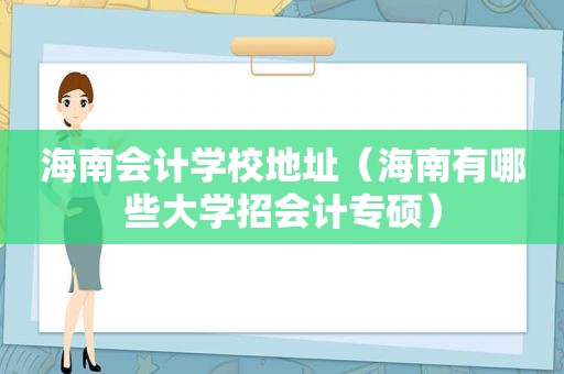 海南会计学校地址（海南有哪些大学招会计专硕）