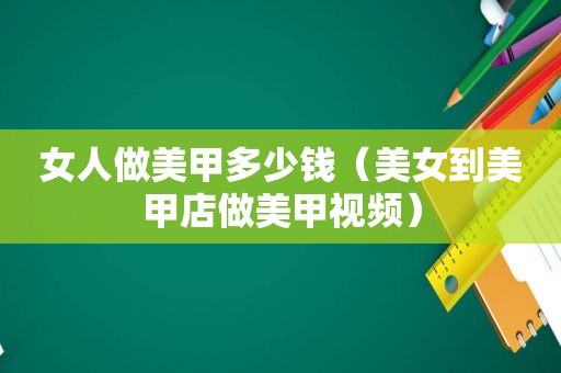 女人做美甲多少钱（美女到美甲店做美甲视频）