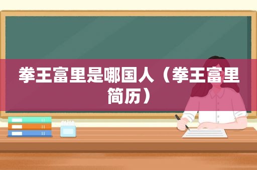 拳王富里是哪国人（拳王富里简历）