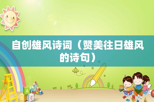自创雄风诗词（赞美往日雄风的诗句）