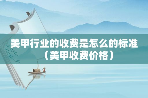 美甲行业的收费是怎么的标准（美甲收费价格）