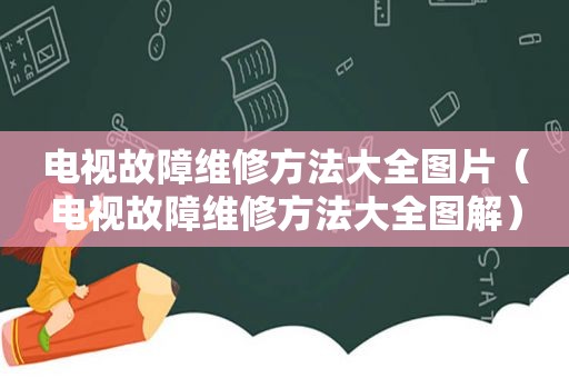 电视故障维修方法大全图片（电视故障维修方法大全图解）