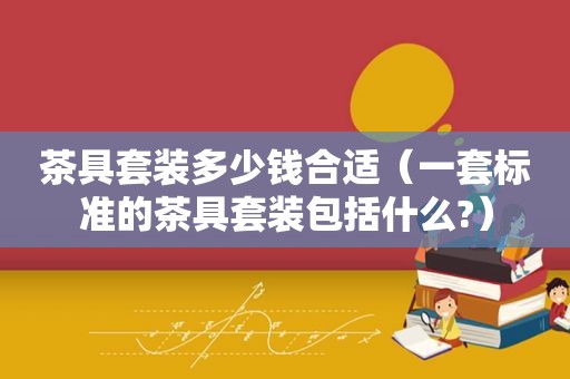 茶具套装多少钱合适（一套标准的茶具套装包括什么?）