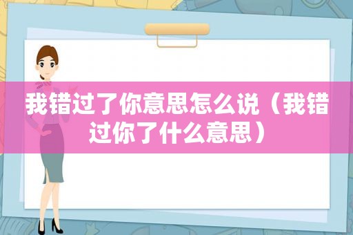 我错过了你意思怎么说（我错过你了什么意思）