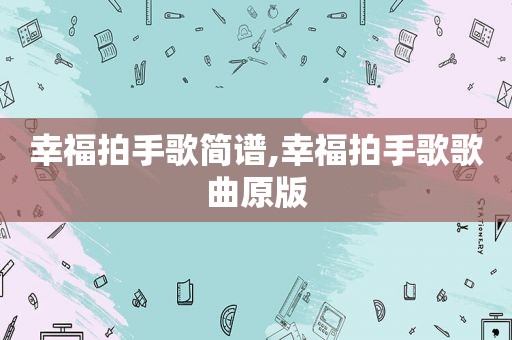 幸福拍手歌简谱,幸福拍手歌歌曲原版