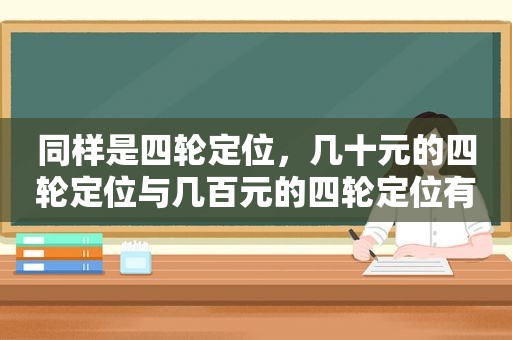 同样是四轮定位，几十元的四轮定位与几百元的四轮定位有何区别？