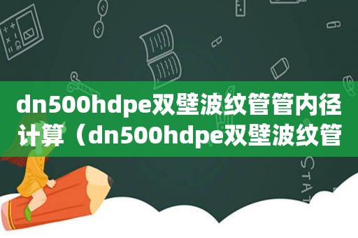 dn500hdpe双壁波纹管管内径计算（dn500hdpe双壁波纹管工程造价）