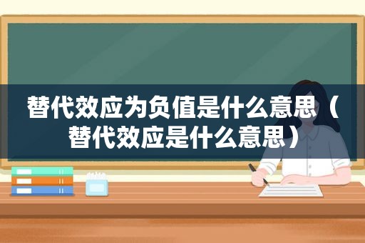 替代效应为负值是什么意思（替代效应是什么意思）