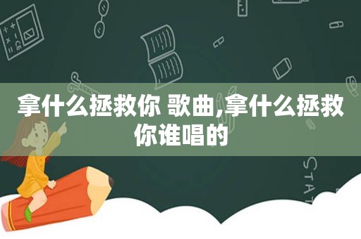 拿什么拯救你 歌曲,拿什么拯救你谁唱的