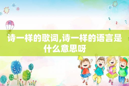 诗一样的歌词,诗一样的语言是什么意思呀