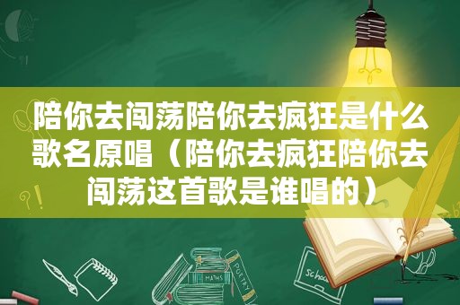 陪你去闯荡陪你去疯狂是什么歌名原唱（陪你去疯狂陪你去闯荡这首歌是谁唱的）