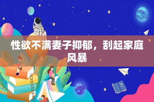  *** 不满妻子抑郁，刮起家庭风暴