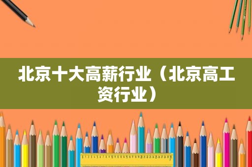 北京十大高薪行业（北京高工资行业）
