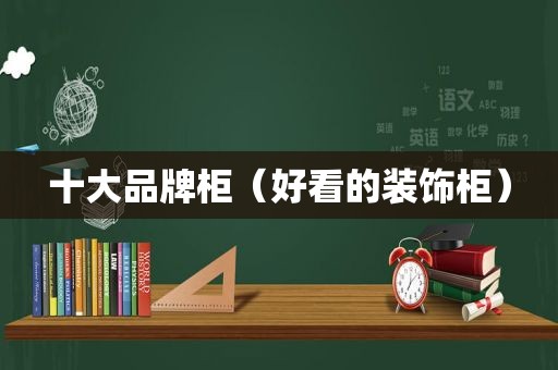 十大品牌柜（好看的装饰柜）