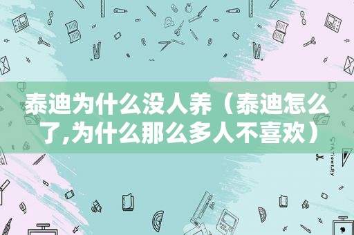 泰迪为什么没人养（泰迪怎么了,为什么那么多人不喜欢）