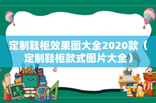 定制鞋柜效果图大全2020款（定制鞋柜款式图片大全）