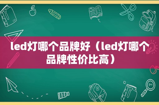 led灯哪个品牌好（led灯哪个品牌性价比高）