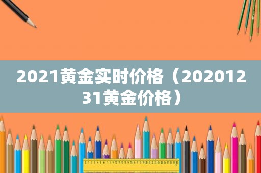 2021黄金实时价格（20201231黄金价格）