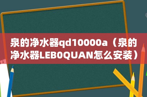 泉的净水器qd10000a（泉的净水器LEB0QUAN怎么安装）