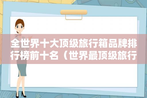 全世界十大顶级旅行箱品牌排行榜前十名（世界最顶级旅行箱品牌）