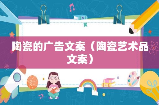 陶瓷的广告文案（陶瓷艺术品文案）