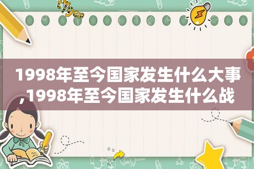 1998年至今国家发生什么大事,1998年至今国家发生什么战争