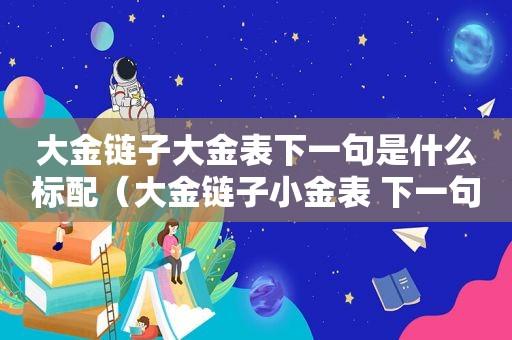 大金链子大金表下一句是什么标配（大金链子小金表 下一句）