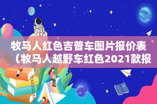 牧马人红色吉普车图片报价表（牧马人越野车红色2021款报价）