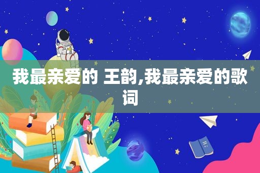 我最亲爱的 王韵,我最亲爱的歌词