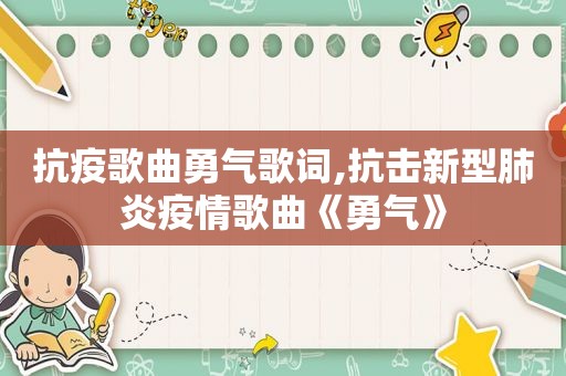 抗疫歌曲勇气歌词,抗击新型肺炎疫情歌曲《勇气》