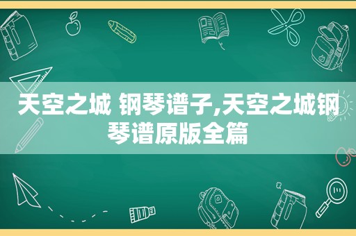 天空之城 钢琴谱子,天空之城钢琴谱原版全篇
