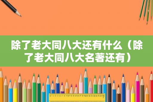 除了老大同八大还有什么（除了老大同八大名著还有）