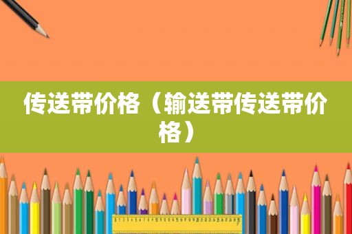 传送带价格（输送带传送带价格）