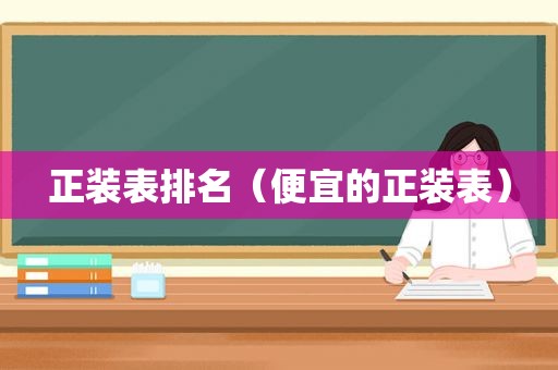 正装表排名(便宜的正装表) 正装表排名(便宜的正装表)