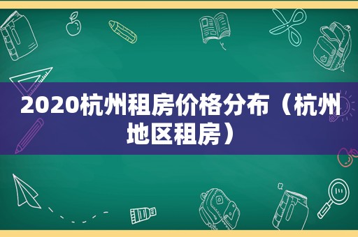 2020杭州租房价格分布（杭州地区租房）