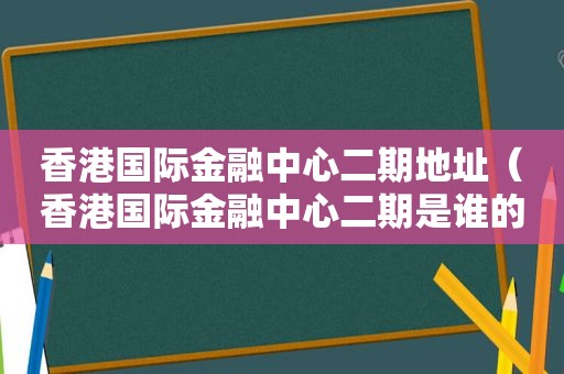 香港国际金融中心二期地址（香港国际金融中心二期是谁的公司）