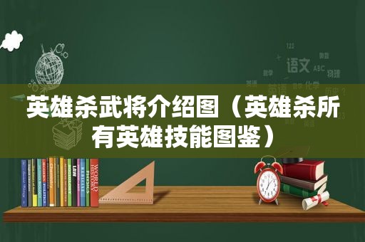 英雄杀武将介绍图（英雄杀所有英雄技能图鉴）