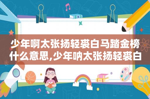少年啊太张扬轻裘白马踏金榜什么意思,少年呐太张扬轻裘白马歌词