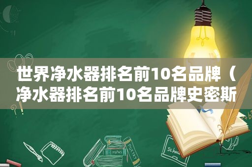 世界净水器排名前10名品牌（净水器排名前10名品牌史密斯）