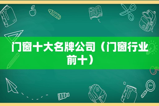 门窗十大名牌公司（门窗行业前十）