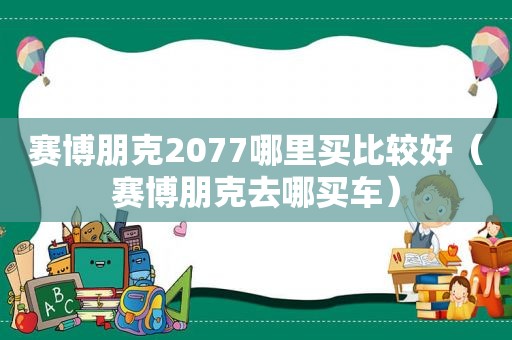 赛博朋克2077哪里买比较好（赛博朋克去哪买车）