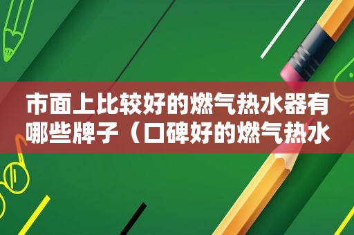市面上比较好的燃气热水器有哪些牌子（口碑好的燃气热水器）