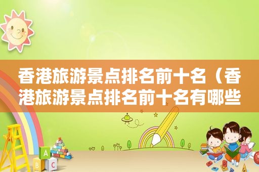香港旅游景点排名前十名（香港旅游景点排名前十名有哪些）