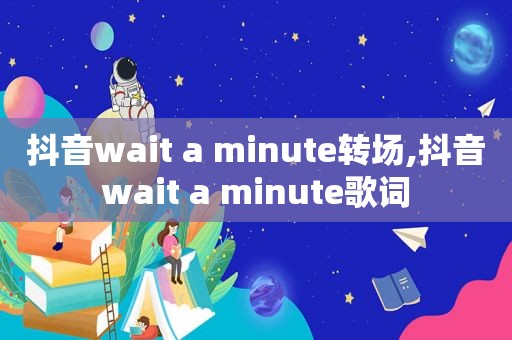 抖音wait a minute转场,抖音wait a minute歌词