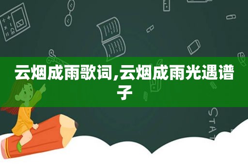 云烟成雨歌词,云烟成雨光遇谱子