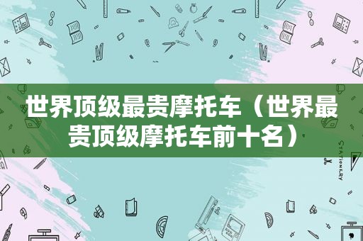 世界顶级最贵摩托车（世界最贵顶级摩托车前十名）